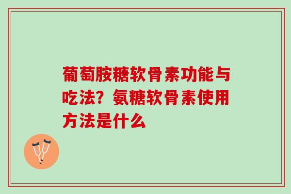 葡萄胺糖软骨素功能与吃法？氨糖软骨素使用方法是什么