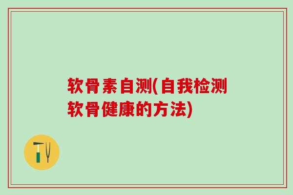 软骨素自测(自我检测软骨健康的方法)