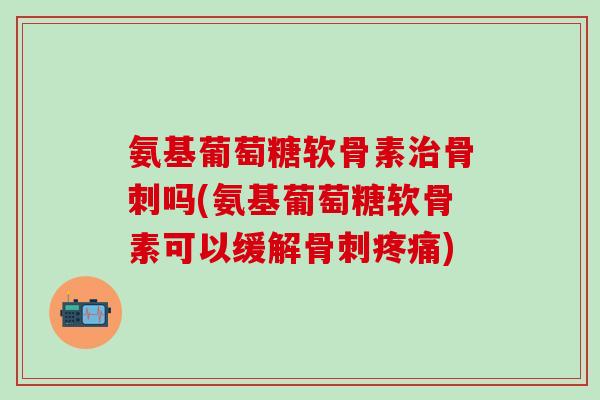氨基葡萄糖软骨素吗(氨基葡萄糖软骨素可以缓解)