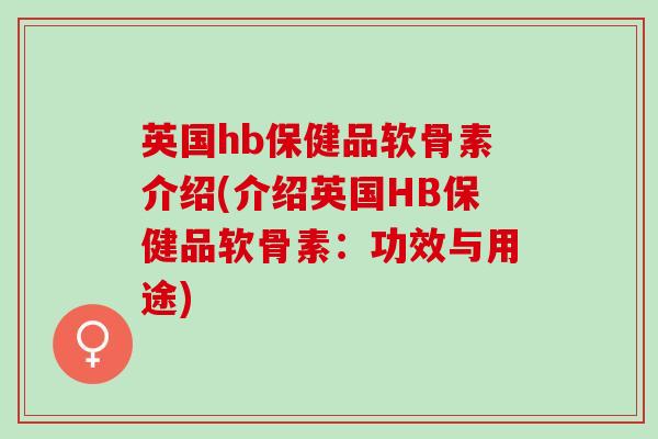 英国hb保健品软骨素介绍(介绍英国HB保健品软骨素：功效与用途)
