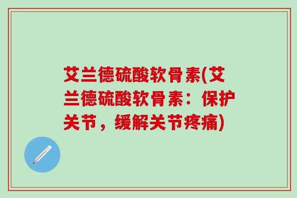 艾兰德硫酸软骨素(艾兰德硫酸软骨素：保护关节，缓解关节疼痛)