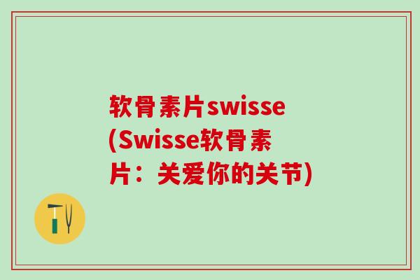 软骨素片swisse(Swisse软骨素片：关爱你的关节)