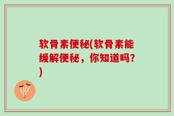 软骨素便秘(软骨素能缓解便秘，你知道吗？)