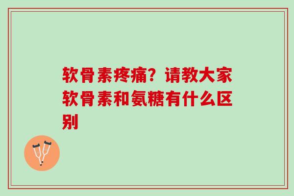 软骨素疼痛？请教大家软骨素和氨糖有什么区别