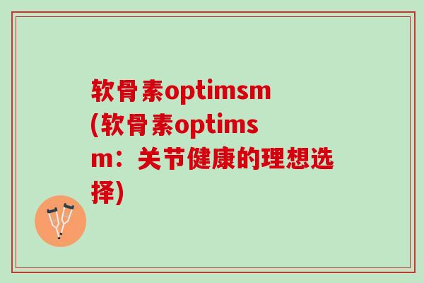 软骨素optimsm(软骨素optimsm：关节健康的理想选择)
