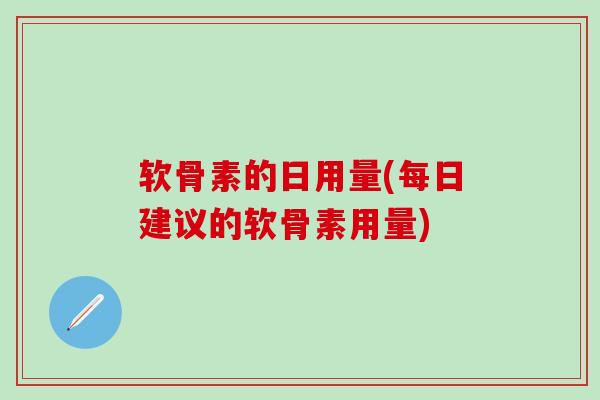软骨素的日用量(每日建议的软骨素用量)