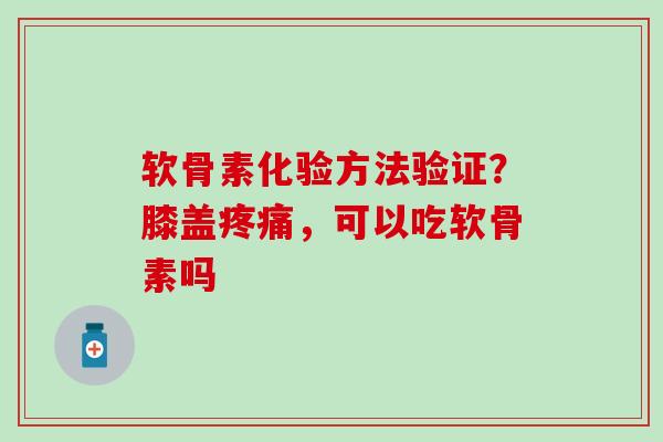 软骨素化验方法验证？膝盖疼痛，可以吃软骨素吗
