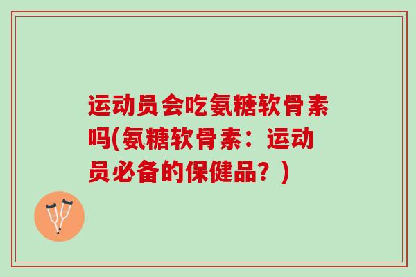 运动员会吃氨糖软骨素吗(氨糖软骨素：运动员必备的保健品？)