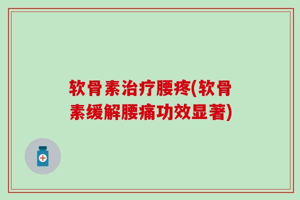 软骨素治疗腰疼(软骨素缓解腰痛功效显著)