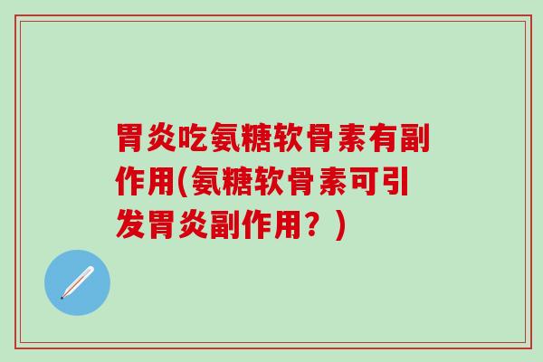 胃炎吃氨糖软骨素有副作用(氨糖软骨素可引发胃炎副作用？)