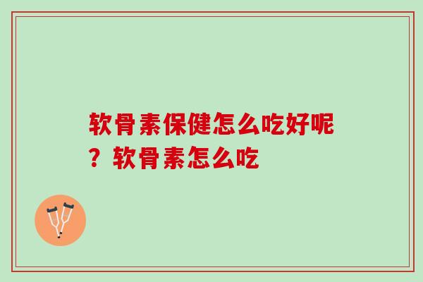 软骨素保健怎么吃好呢？软骨素怎么吃