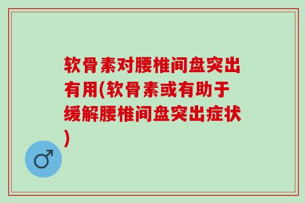软骨素对腰椎间盘突出有用(软骨素或有助于缓解腰椎间盘突出症状)