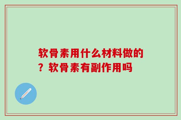 软骨素用什么材料做的？软骨素有副作用吗