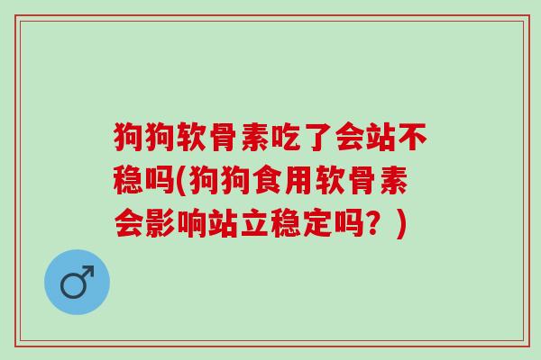 狗狗软骨素吃了会站不稳吗(狗狗食用软骨素会影响站立稳定吗？)