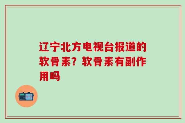 辽宁北方电视台报道的软骨素？软骨素有副作用吗