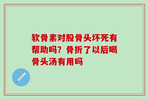 软骨素对股骨头坏死有帮助吗?了以后喝骨头汤有用吗 软骨素对股骨头坏死有帮助吗?了以后喝骨头汤有用吗