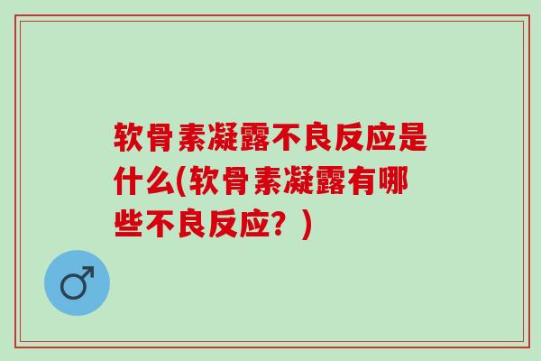 软骨素凝露不良反应是什么(软骨素凝露有哪些不良反应?) 软骨素凝露不良反应是什么(软骨素凝露有哪些不良反应?)