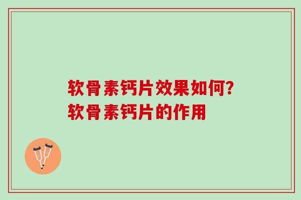 软骨素钙片效果如何?软骨素钙片的作用 软骨素钙片效果如何?软骨素钙片的作用