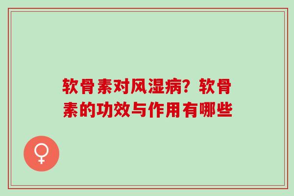 软骨素对风湿病？软骨素的功效与作用有哪些