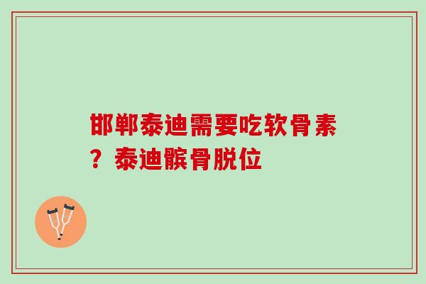 邯郸泰迪需要吃软骨素？泰迪髌骨脱位