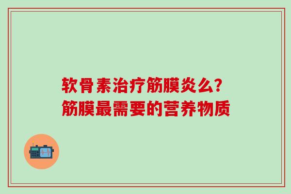 软骨素治疗筋膜炎么？筋膜最需要的营养物质