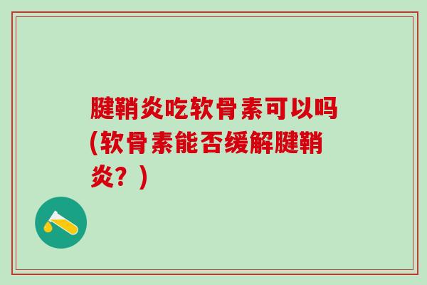 腱鞘炎吃软骨素可以吗(软骨素能否缓解腱鞘炎？)