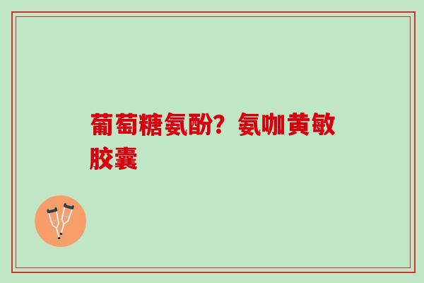 葡萄糖氨酚？氨咖黄敏胶囊