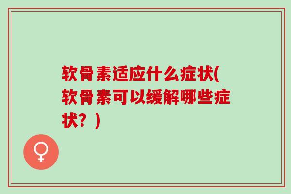 软骨素适应什么症状(软骨素可以缓解哪些症状？)