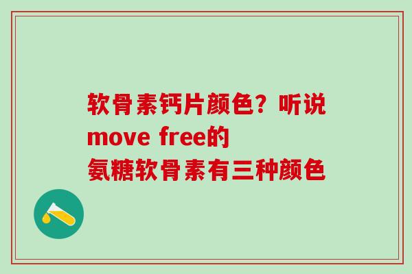 软骨素钙片颜色？听说move free的氨糖软骨素有三种颜色