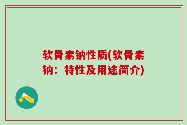 软骨素钠性质(软骨素钠：特性及用途简介)