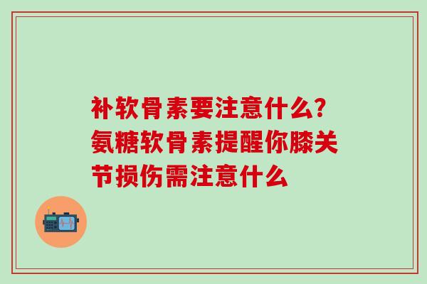 补软骨素要注意什么？氨糖软骨素提醒你膝关节损伤需注意什么
