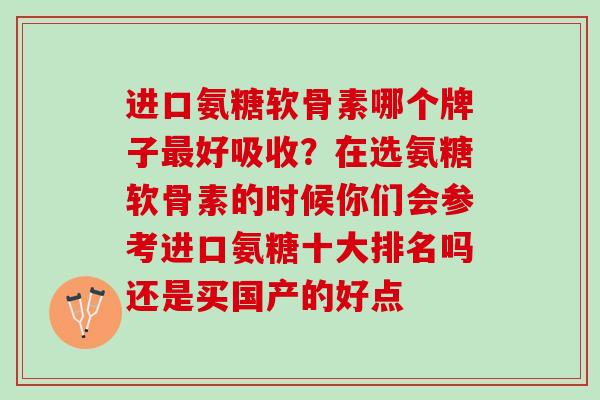 进口氨糖软骨素哪个牌子最好吸收？在选氨糖软骨素的时候你们会参考进口氨糖十大排名吗还是买国产的好点