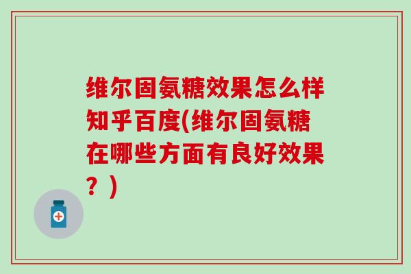 维尔固氨糖效果怎么样知乎百度(维尔固氨糖在哪些方面有良好效果？)
