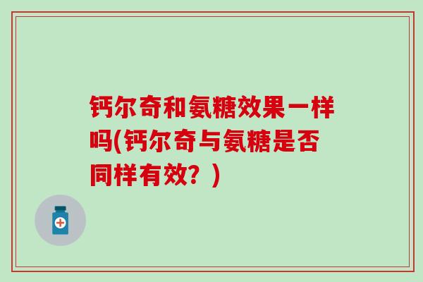 钙尔奇和氨糖效果一样吗(钙尔奇与氨糖是否同样有效？)