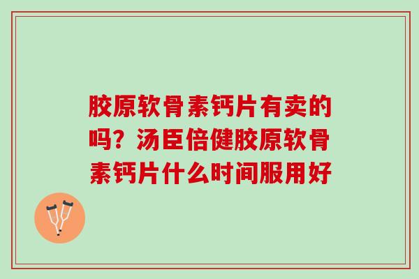 胶原软骨素钙片有卖的吗？汤臣倍健胶原软骨素钙片什么时间服用好