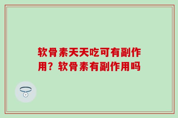软骨素天天吃可有副作用？软骨素有副作用吗