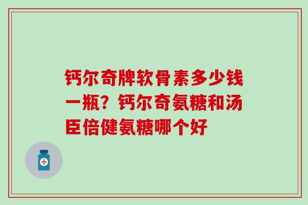 钙尔奇牌软骨素多少钱一瓶？钙尔奇氨糖和汤臣倍健氨糖哪个好