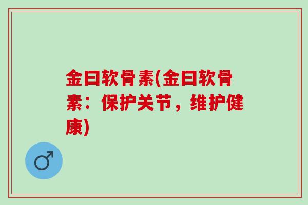 金曰软骨素(金曰软骨素：保护关节，维护健康)