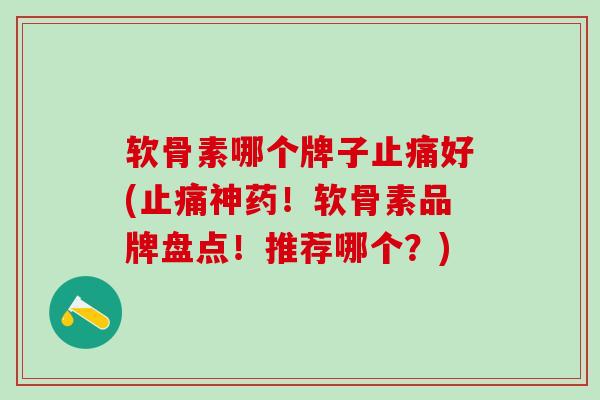 软骨素哪个牌子止痛好(止痛神药！软骨素品牌盘点！推荐哪个？)