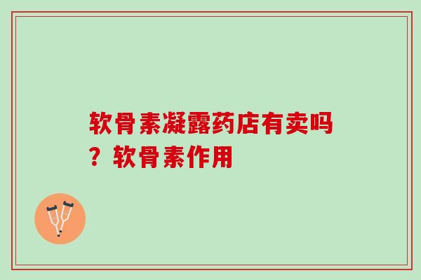 软骨素凝露药店有卖吗？软骨素作用