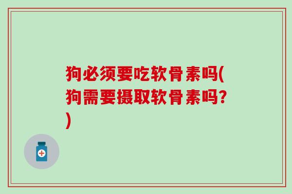 狗必须要吃软骨素吗(狗需要摄取软骨素吗？)