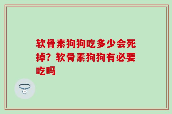 软骨素狗狗吃多少会死掉?软骨素狗狗有必要吃吗 软骨素狗狗吃多少会死掉?软骨素狗狗有必要吃吗