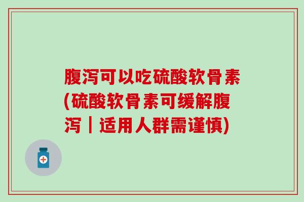 腹泻可以吃硫酸软骨素(硫酸软骨素可缓解腹泻｜适用人群需谨慎)
