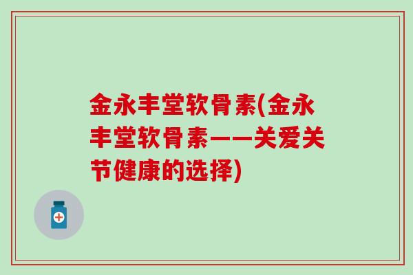金永丰堂软骨素(金永丰堂软骨素——关爱关节健康的选择)