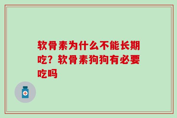软骨素为什么不能长期吃?软骨素狗狗有必要吃吗 软骨素为什么不能长期吃?软骨素狗狗有必要吃吗