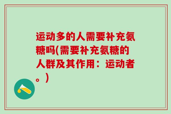 运动多的人需要补充氨糖吗(需要补充氨糖的人群及其作用：运动者。)