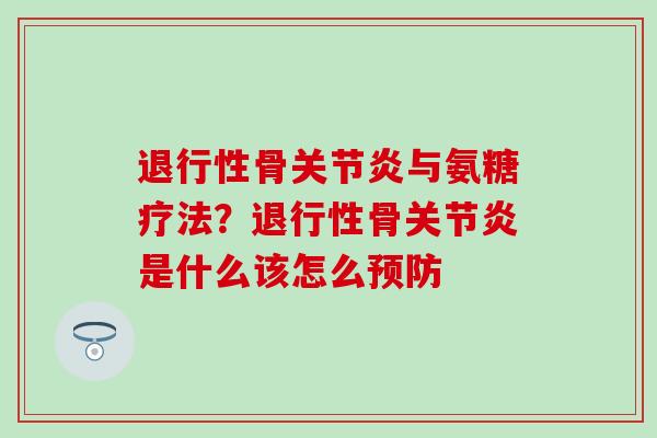 退行性骨关节炎与氨糖疗法？退行性骨关节炎是什么该怎么预防
