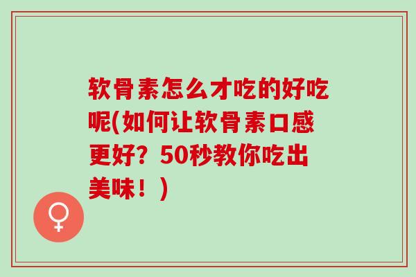 软骨素怎么才吃的好吃呢(如何让软骨素口感更好？50秒教你吃出美味！)