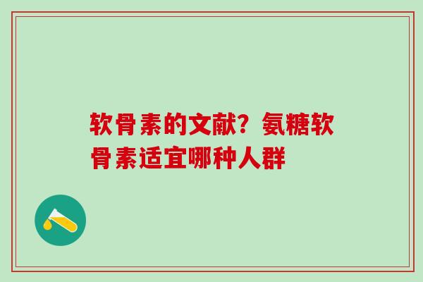 软骨素的文献？氨糖软骨素适宜哪种人群