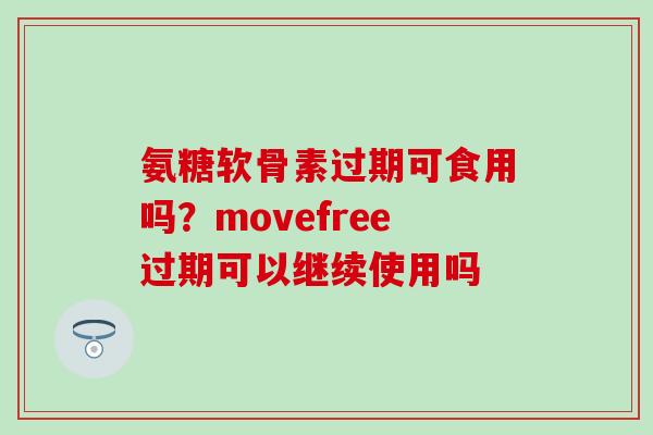 氨糖软骨素过期可食用吗？movefree过期可以继续使用吗